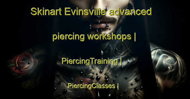 Skinart Evinsville advanced piercing workshops | PiercingTraining | PiercingClasses | SkinartTraining-United States